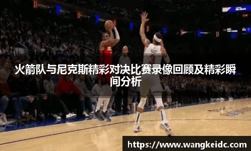 火箭队与尼克斯精彩对决比赛录像回顾及精彩瞬间分析